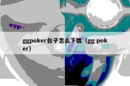 ggpoker台子怎么下载（gg poker）