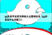 gg扑克平台官方网站入口德州玩法（gg扑克出什么问题了）