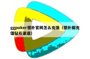 ggpoker德扑官网怎么充值（德扑圈充值钻石渠道）