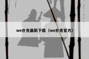 we扑克最新下载（we扑克官方）