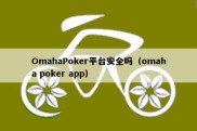 OmahaPoker平台安全吗（omaha poker app）