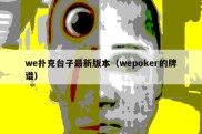 we扑克台子最新版本（wepoker的牌谱）