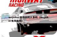 wepoker软件玩的人多吗（wepoker有风险吗）