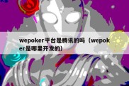 wepoker平台是腾讯的吗（wepoker是哪里开发的）