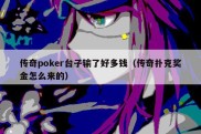 传奇poker台子输了好多钱（传奇扑克奖金怎么来的）