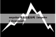 wepoker平台还能玩吗（wepoker download）