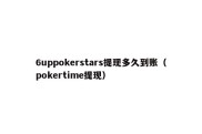 6uppokerstars提现多久到账（pokertime提现）