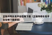 正版传奇扑克平台在哪下载（正版传奇扑克平台在哪下载安装）