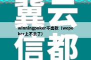 winningpoker不出款（wepoker上不去了）