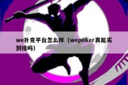 we扑克平台怎么样（wepoker真能买到挂吗）