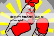 jjpoker平台有风险吗（juxingpokerapk）