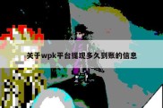 关于wpk平台提现多久到账的信息