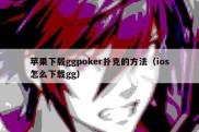 苹果下载ggpoker扑克的方法（ios怎么下载gg）