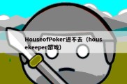 HouseofPoker进不去（housekeeper游戏）