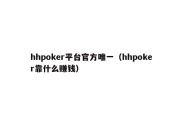 hhpoker平台官方唯一（hhpoker靠什么赚钱）