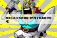 大发poker怎么提现（大发平台出款稳定吗）