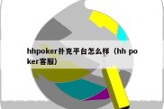 hhpoker扑克平台怎么样（hh poker客服）