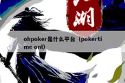 ohpoker是什么平台（pokertime onl）