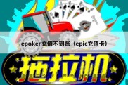 epoker充值不到账（epic充值卡）