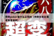 传奇poker是什么公司的（传奇扑克比赛老板是谁啊）