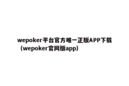 wepoker平台官方唯一正版APP下载（wepoker官网版app）