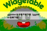 ggpoker台子客户端下载（ggpoker在哪下载）