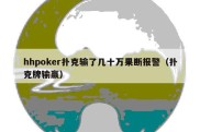 hhpoker扑克输了几十万果断报警（扑克牌输赢）