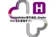 TempoPoker登不进去（tophatter怎么登陆不了）