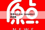 包含v13.8.ze（zenpoker)的词条