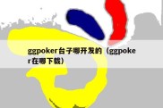 ggpoker台子哪开发的（ggpoker在哪下载）