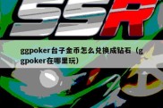 ggpoker台子金币怎么兑换成钻石（ggpoker在哪里玩）