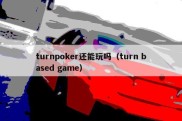 turnpoker还能玩吗（turn based game）