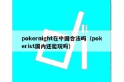 pokernight在中国合法吗（pokerist国内还能玩吗）