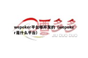 wepoker平台哪开发的（wepoker是什么平台）