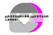 gg扑克平台玩的人多吗（gg扑克平台玩的人多吗知乎）