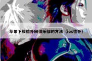 苹果下载德扑圈俱乐部的方法（ios德扑）