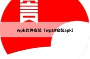 wpk软件安装（wp10安装apk）