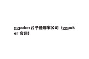 ggpoker台子是哪家公司（ggpoker 官网）