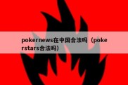 pokernews在中国合法吗（pokerstars合法吗）