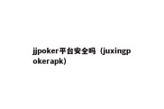 jjpoker平台安全吗（juxingpokerapk）