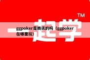 ggpoker是腾讯的吗（ggpoker在哪里玩）