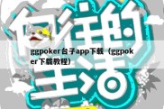 ggpoker台子app下载（ggpoker下载教程）