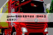 jjpoker德州扑克登不进去（德州扑怎么玩不了）