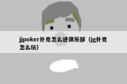 jjpoker扑克怎么进俱乐部（jg扑克怎么玩）