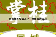 传奇德扑安装不了（德扑游戏app）