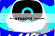 ev扑克平台还能玩吗（evpayer）