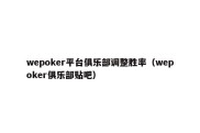 wepoker平台俱乐部调整胜率（wepoker俱乐部贴吧）