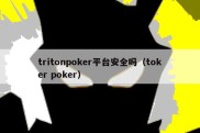 tritonpoker平台安全吗（toker poker）