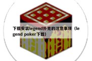 下载安装legend扑克的注意事项（legend poker下载）