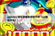 ggpoker俱乐部辅助透视作弊（gg辅助平台）